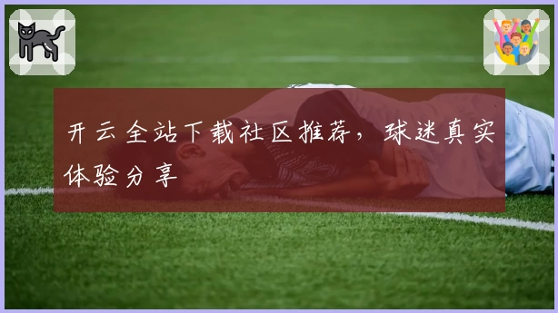 开云全站下载社区推荐，球迷真实体验分享