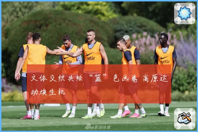 文体交织共绘“篮”色画卷 高原运动焕生机