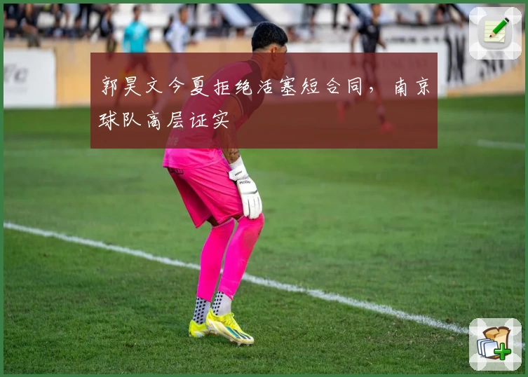 郭昊文今夏拒绝活塞短合同，南京球队高层证实