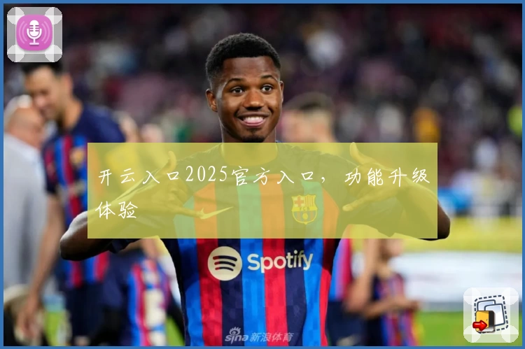 开云入口2025官方入口，功能升级体验