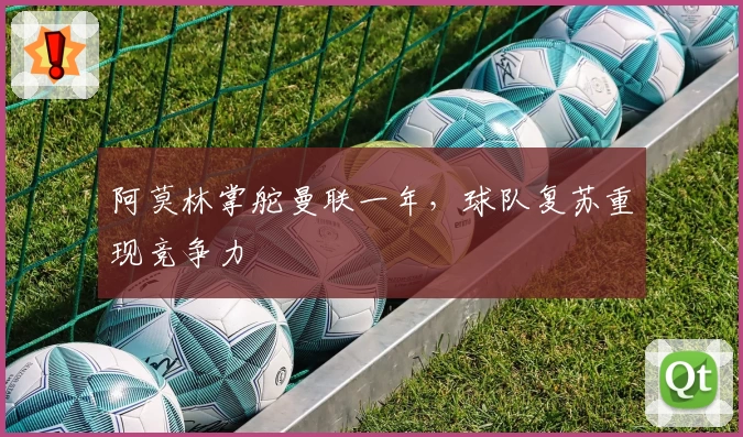 阿莫林掌舵曼联一年，球队复苏重现竞争力