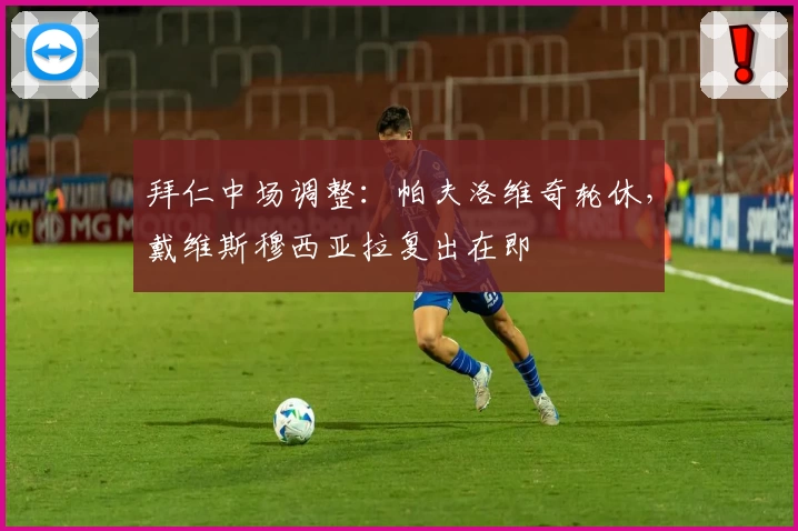 拜仁中场调整：帕夫洛维奇轮休，戴维斯穆西亚拉复出在即