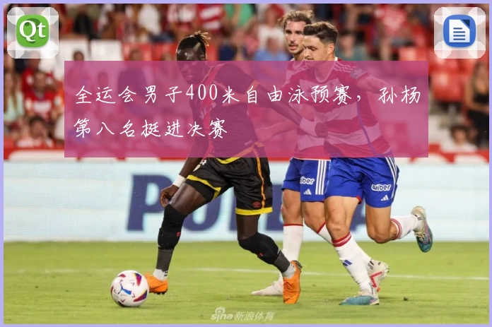 全运会男子400米自由泳预赛，孙杨第八名挺进决赛