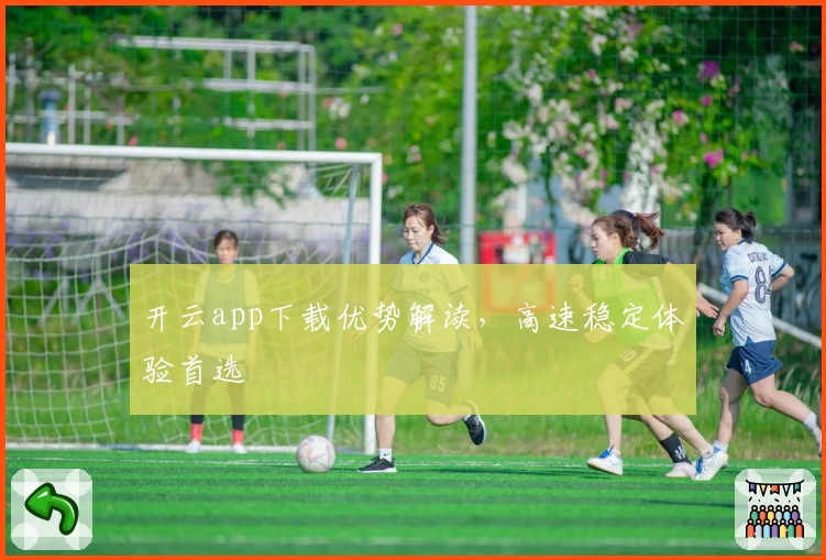 开云app下载优势解读,高速稳定体验首选