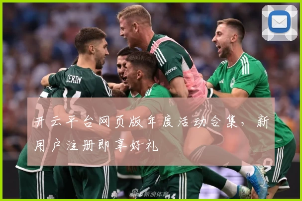 开云平台网页版年度活动合集,新用户注册即享好礼
