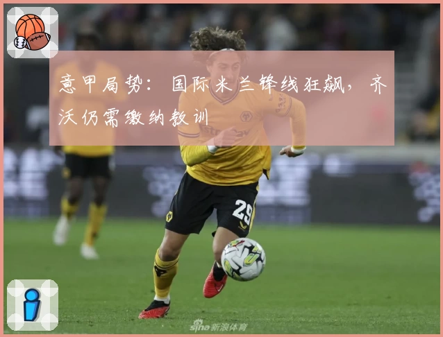 意甲局势：国际米兰锋线狂飙，齐沃仍需缴纳教训