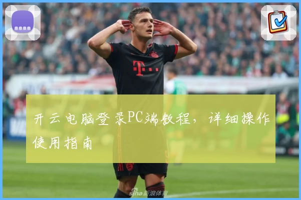 开云电脑登录PC端教程，详细操作使用指南