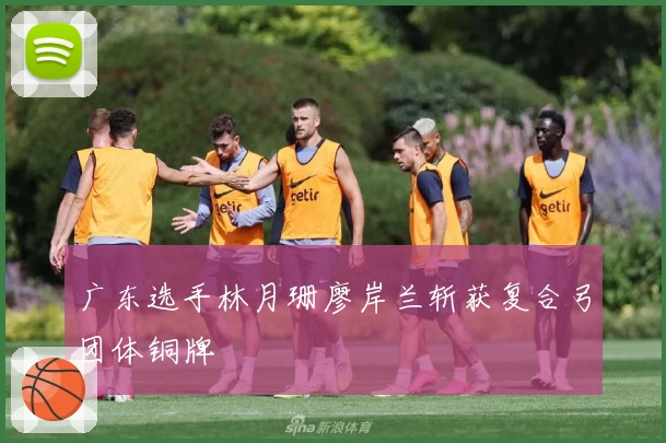 广东选手林月珊廖岸兰斩获复合弓团体铜牌