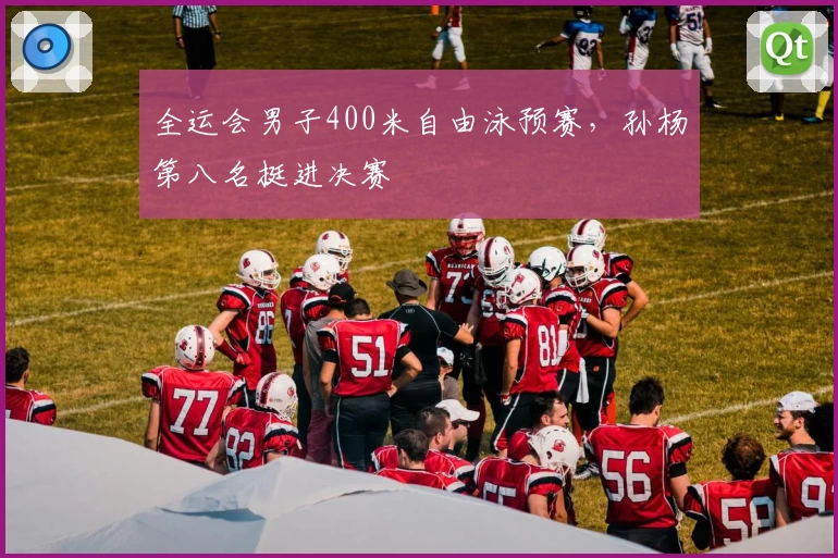 全运会男子400米自由泳预赛，孙杨第八名挺进决赛