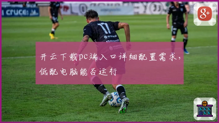 开云下载pc端入口详细配置需求，低配电脑能否运行