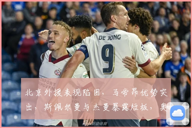 北京外援表现陷困，马帝昂优势突出，斯佩尔曼与杰曼暴露短板，奥莫特存疑需调整