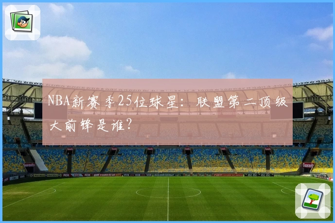 NBA新赛季25位球星：联盟第二顶级大前锋是谁？