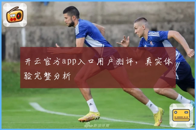 开云官方app入口用户测评，真实体验完整分析