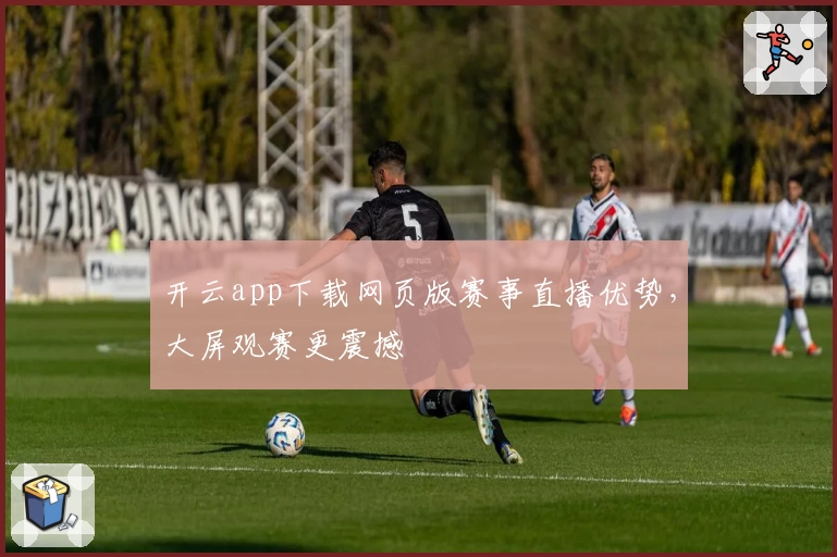 开云app下载网页版赛事直播优势，大屏观赛更震撼