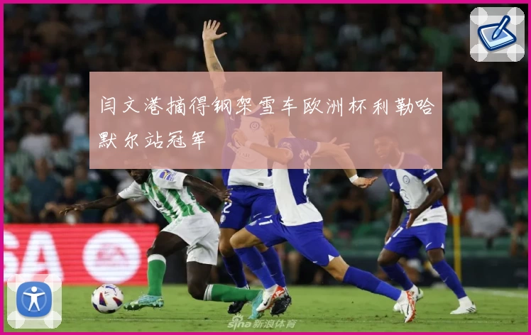 闫文港摘得钢架雪车欧洲杯利勒哈默尔站冠军