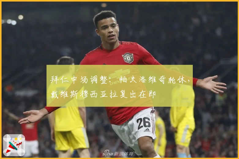 拜仁中场调整：帕夫洛维奇轮休，戴维斯穆西亚拉复出在即