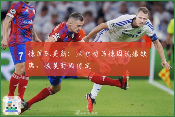 德国队更新：沃尔特马德因流感缺席，恢复时间待定