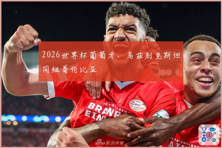 2026世界杯葡萄牙、乌兹别克斯坦同组哥伦比亚