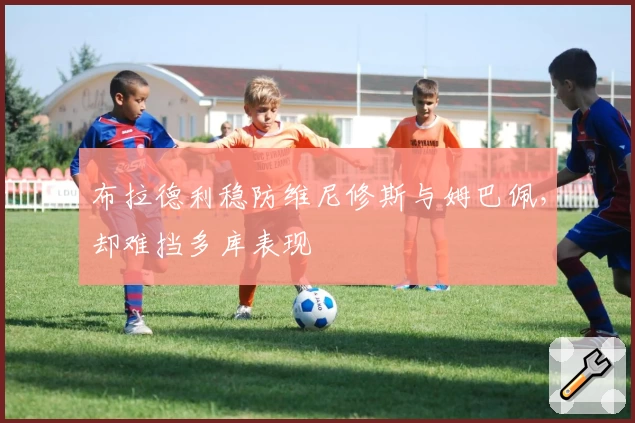 布拉德利稳防维尼修斯与姆巴佩，却难挡多库表现