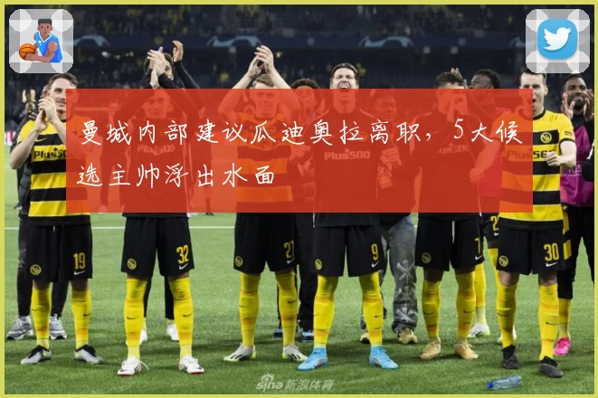 曼城内部建议瓜迪奥拉离职，5大候选主帅浮出水面